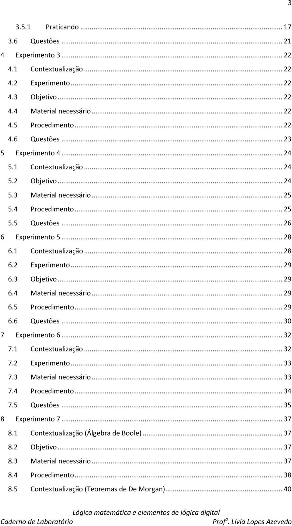 3 Objetivo... 29 6.4 Material necessário... 29 6.5 Procedimento... 29 6.6 Questões... 30 7 Experimento 6... 32 7.1 Contextualização... 32 7.2 Experimento... 33 7.3 Material necessário... 33 7.4 Procedimento.