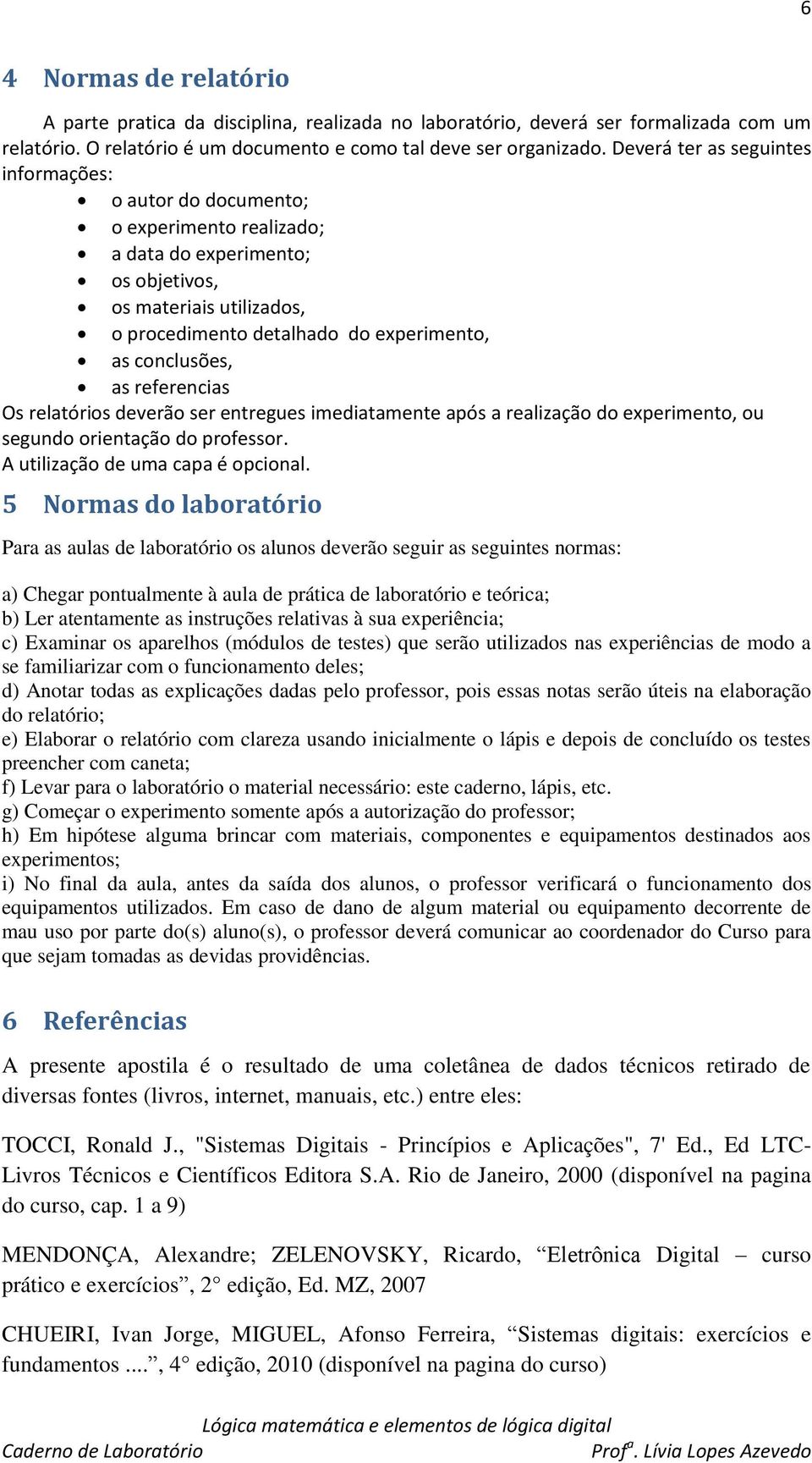 conclusões, as referencias Os relatórios deverão ser entregues imediatamente após a realização do experimento, ou segundo orientação do professor. A utilização de uma capa é opcional.