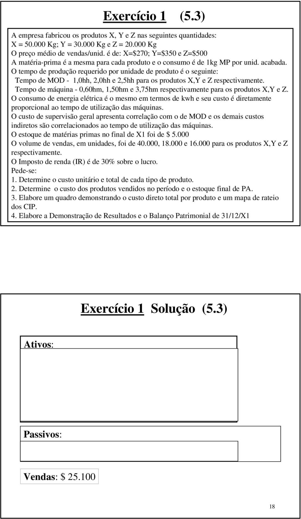 O tempo de produção requerido por unidade de produto é o seguinte: Tempo de MOD - 1,0hh, 2,0hh e 2,5hh para os produtos X,Y e Z respectivamente.