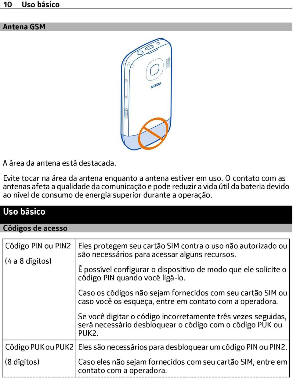 Uso básico Códigos de acesso Código PIN ou PIN2 (4 a 8 dígitos) Eles protegem seu cartão SIM contra o uso não autorizado ou são necessários para acessar alguns recursos.