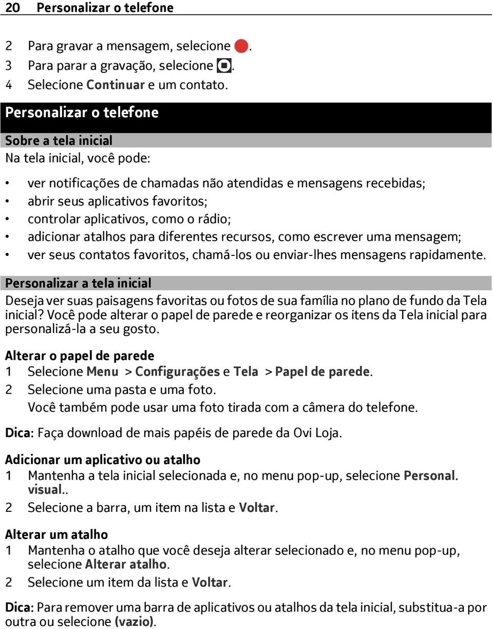 como o rádio; adicionar atalhos para diferentes recursos, como escrever uma mensagem; ver seus contatos favoritos, chamá-los ou enviar-lhes mensagens rapidamente.