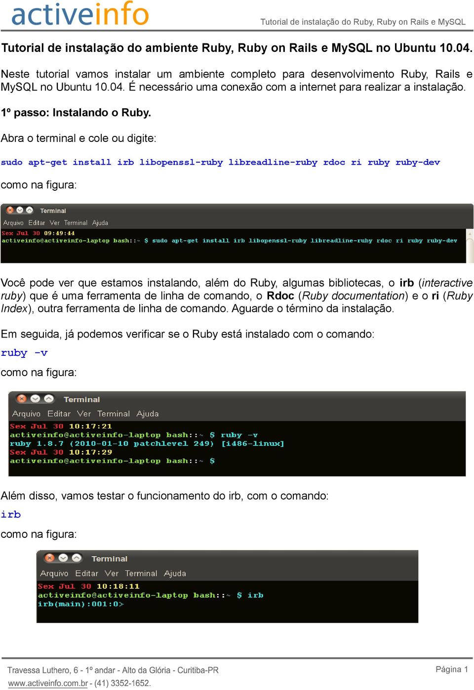 Abra o terminal e cole ou digite: sudo apt-get install irb libopenssl-ruby libreadline-ruby rdoc ri ruby ruby-dev Você pode ver que estamos instalando, além do Ruby, algumas bibliotecas, o irb