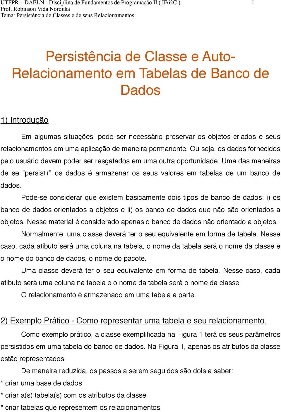 Ou seja, os dados fornecidos pelo usuário devem poder ser resgatados em uma outra oportunidade. Uma das maneiras de se persistir os dados é armazenar os seus valores em tabelas de um banco de dados.