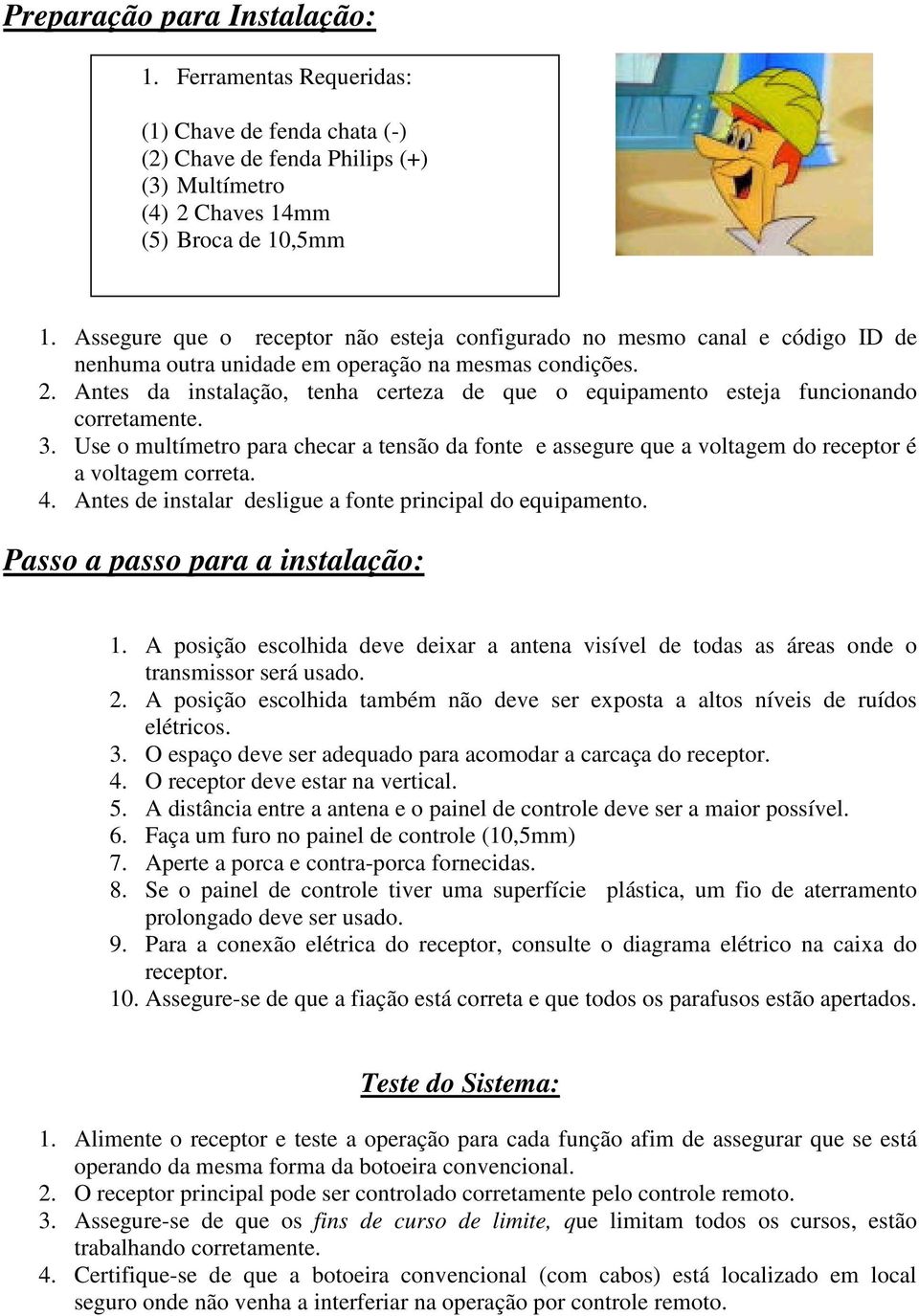 Antes da instalação, tenha certeza de que o equipamento esteja funcionando corretamente. 3. Use o multímetro para checar a tensão da fonte e assegure que a voltagem do receptor é a voltagem correta.