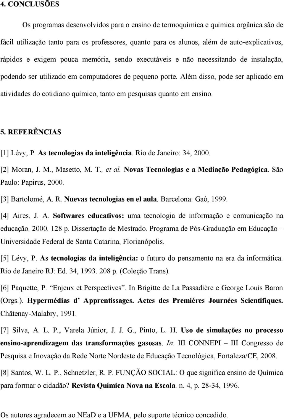 Além disso, pode ser aplicado em atividades do cotidiano químico, tanto em pesquisas quanto em ensino. 5. REFERÊ CIAS [1] Lévy, P. As tecnologias da inteligência. Rio de Janeiro: 34, 2000.