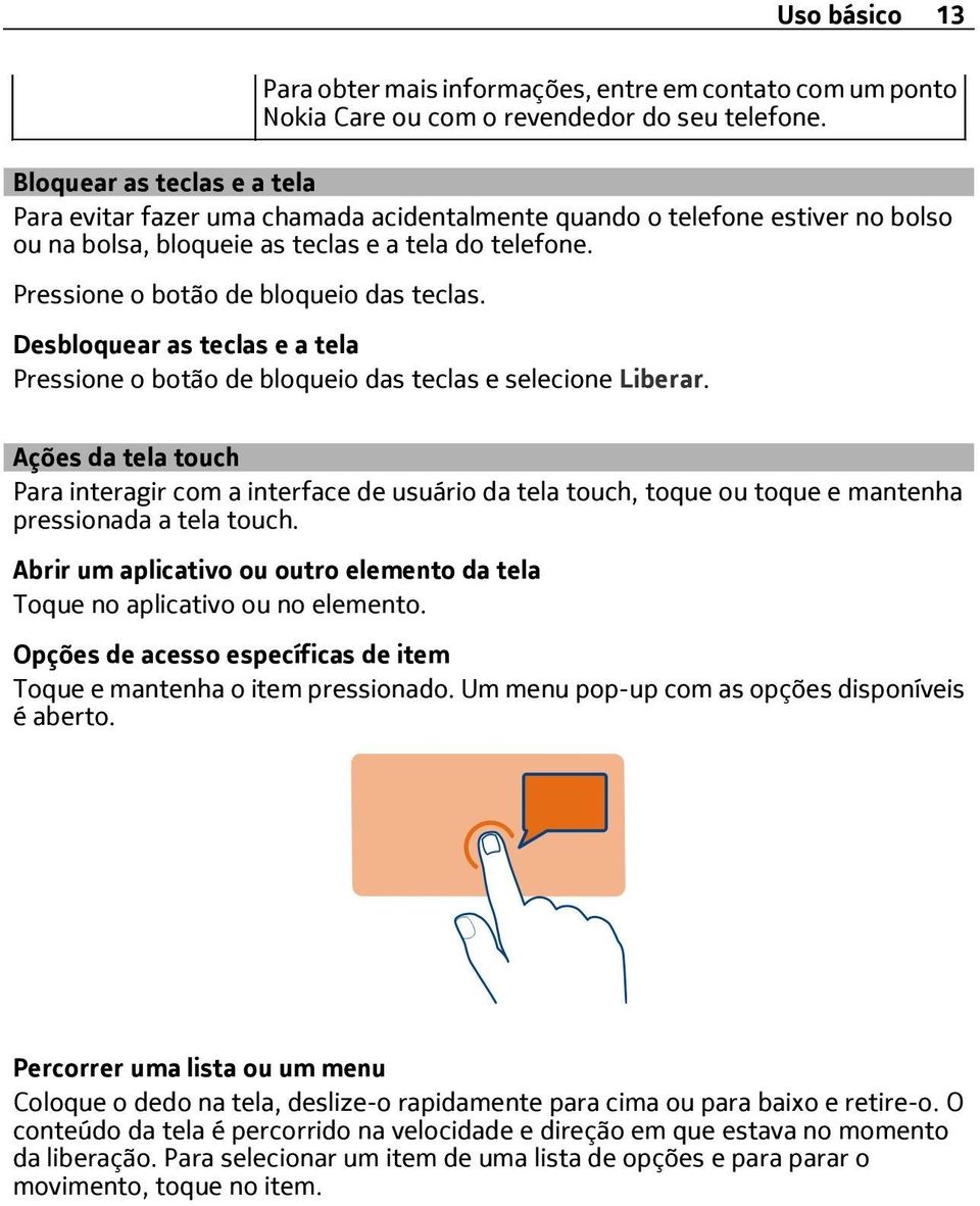 Pressione o botão de bloqueio das teclas. Desbloquear as teclas e a tela Pressione o botão de bloqueio das teclas e selecione Liberar.