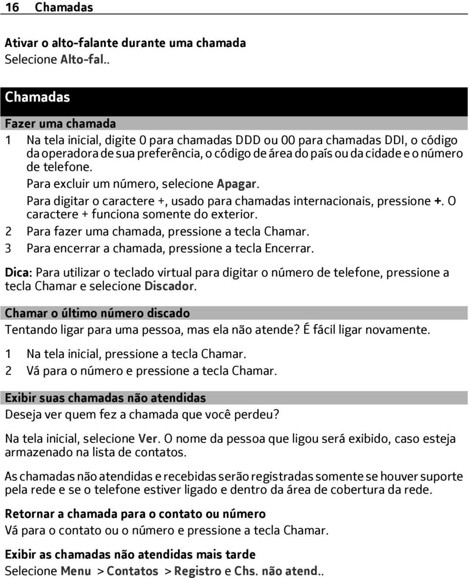 telefone. Para excluir um número, selecione Apagar. Para digitar o caractere +, usado para chamadas internacionais, pressione +. O caractere + funciona somente do exterior.