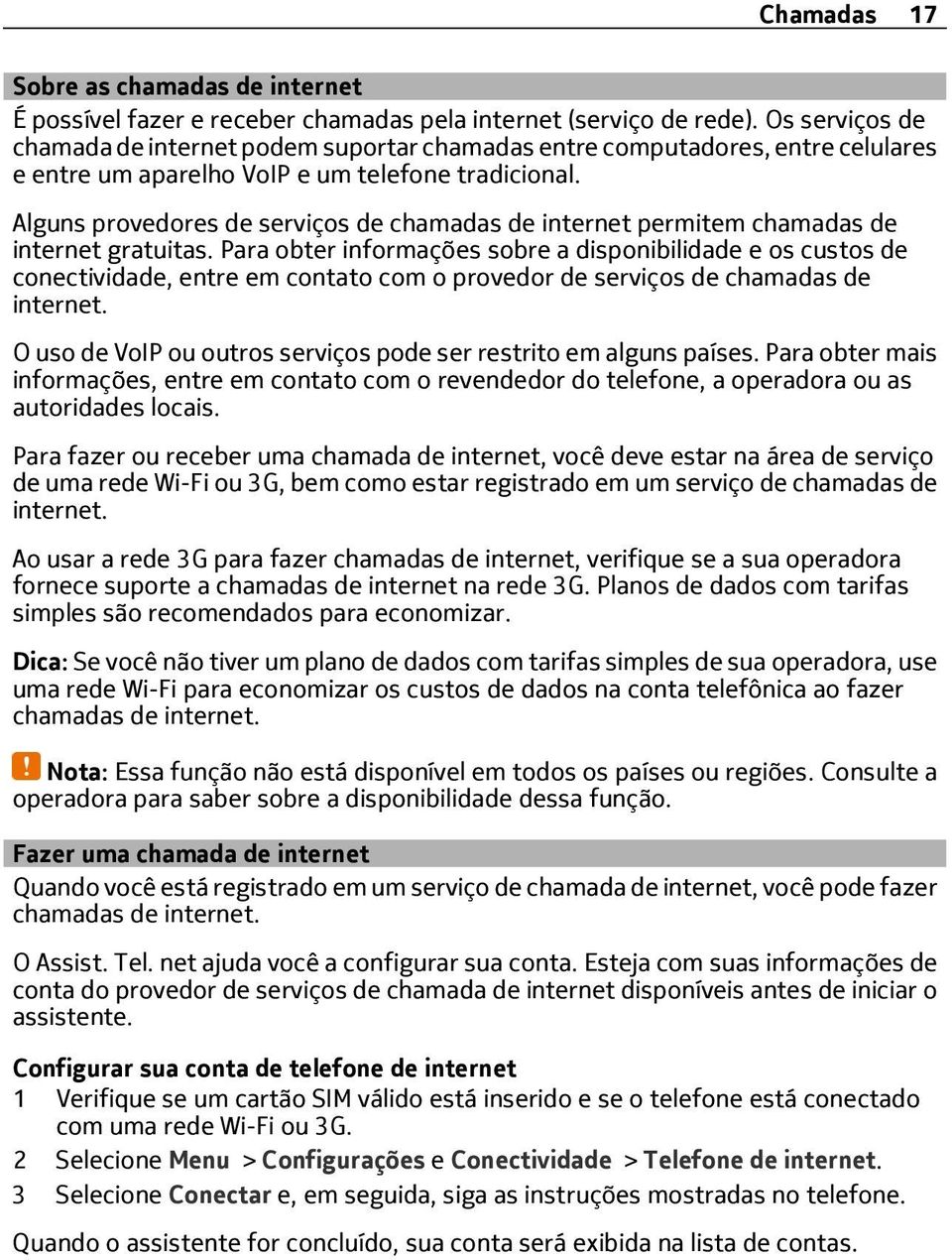 Alguns provedores de serviços de chamadas de internet permitem chamadas de internet gratuitas.