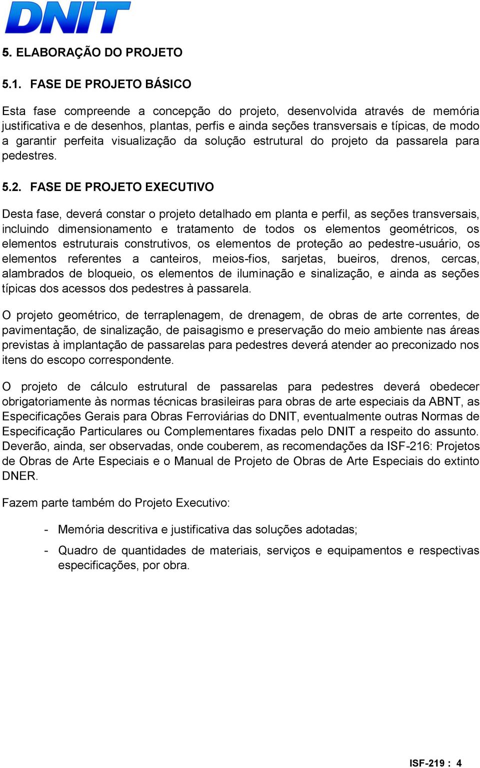 garantir perfeita visualização da solução estrutural do projeto da passarela para pedestres. 5.2.