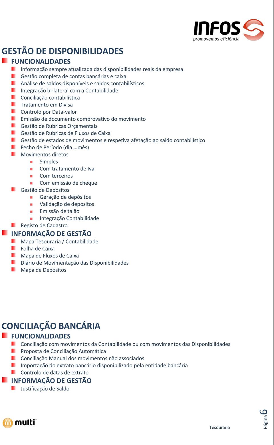 Orçamentais Gestão de Rubricas de Fluxos de Caixa Gestão de estados de movimentos e respetiva afetação ao saldo contabilístico Fecho de Período (dia mês) Movimentos diretos Simples Com tratamento de