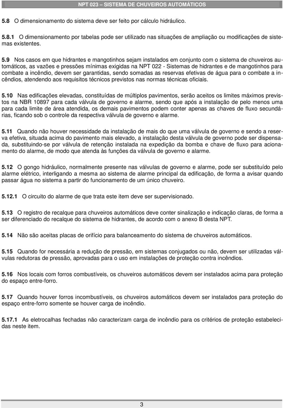 9 Nos casos em que hidrantes e mangotinhos sejam instalados em conjunto com o sistema de chuveiros automáticos, as vazões e pressões mínimas exigidas na NPT 022 - Sistemas de hidrantes e de