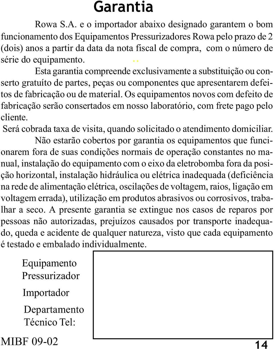 equipamento... Esta garantia compreende exclusivamente a substituição ou conserto gratuíto de partes, peças ou componentes que apresentarem defeitos de fabricação ou de material.