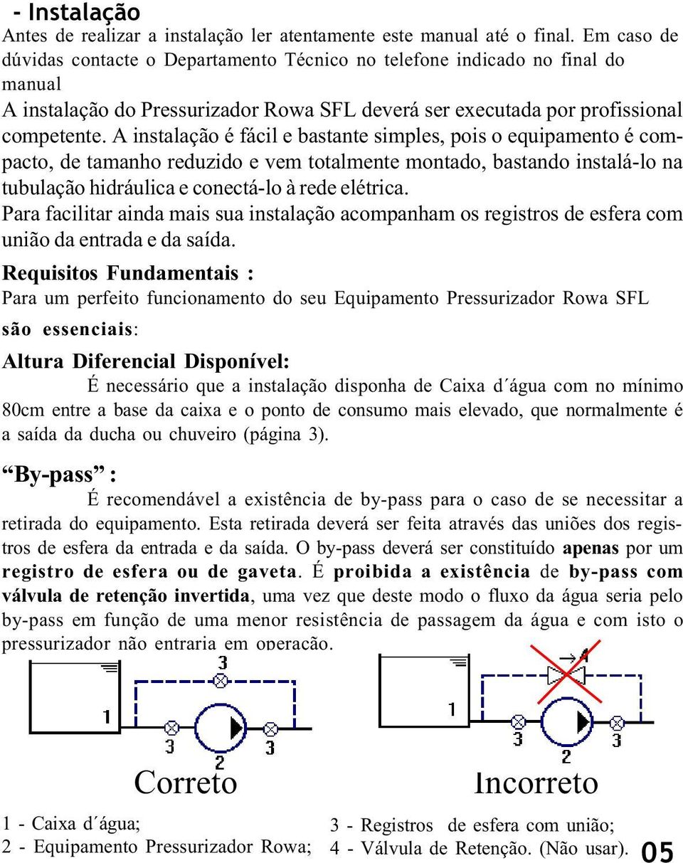 A instalação é fácil e bastante simples, pois o equipamento é compacto, de tamanho reduzido e vem totalmente montado, bastando instalá-lo na tubulação hidráulica e conectá-lo à rede elétrica.