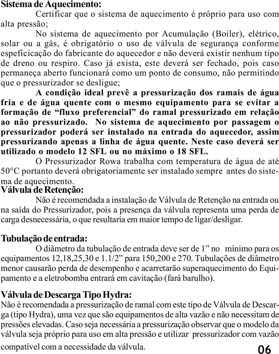 Caso já exista, este deverá ser fechado, pois caso permaneça aberto funcionará como um ponto de consumo, não permitindo que o pressurizador se desligue; A condição ideal prevê a pressurização dos