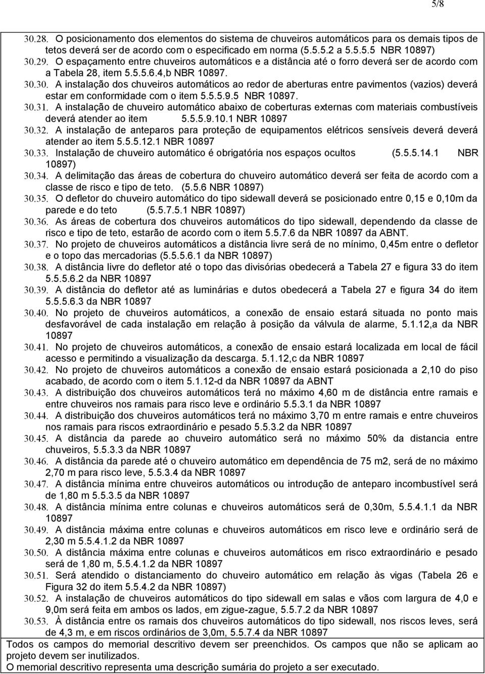 30. A instalação dos chuveiros automáticos ao redor de aberturas entre pavimentos (vazios) deverá estar em conformidade com o item 5.5.5.9.5 NBR 10897. 30.31.