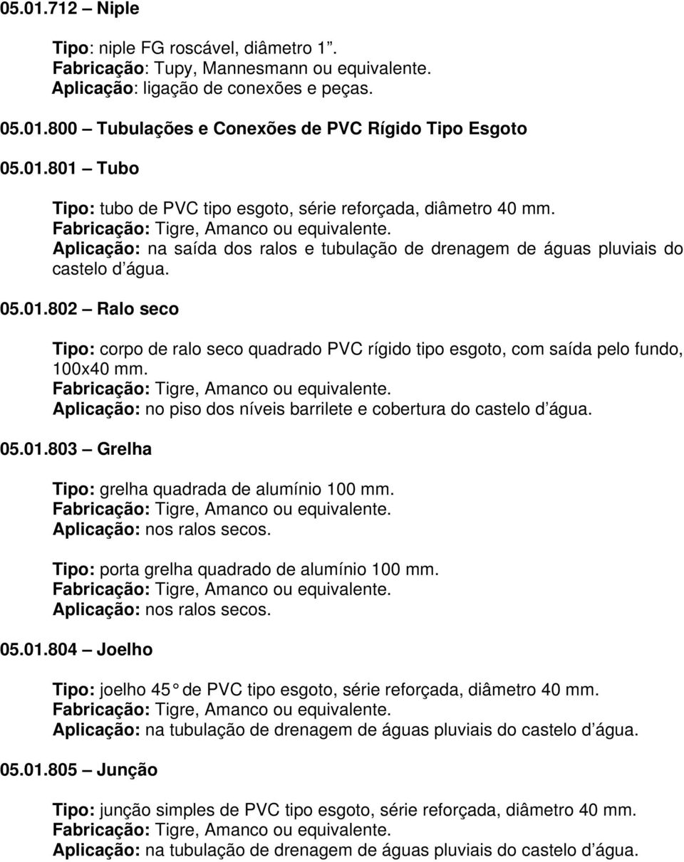 802 Ralo seco Tipo: corpo de ralo seco quadrado PVC rígido tipo esgoto, com saída pelo fundo, 100x40 mm. Aplicação: no piso dos níveis barrilete e cobertura do castelo d água. 05.01.