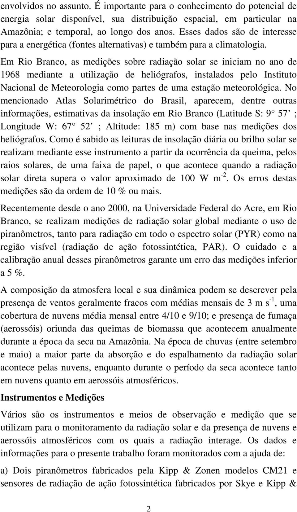 Em Rio Branco, as medições sobre radiação solar se iniciam no ano de 1968 mediante a utilização de heliógrafos, instalados pelo Instituto Nacional de Meteorologia como partes de uma estação