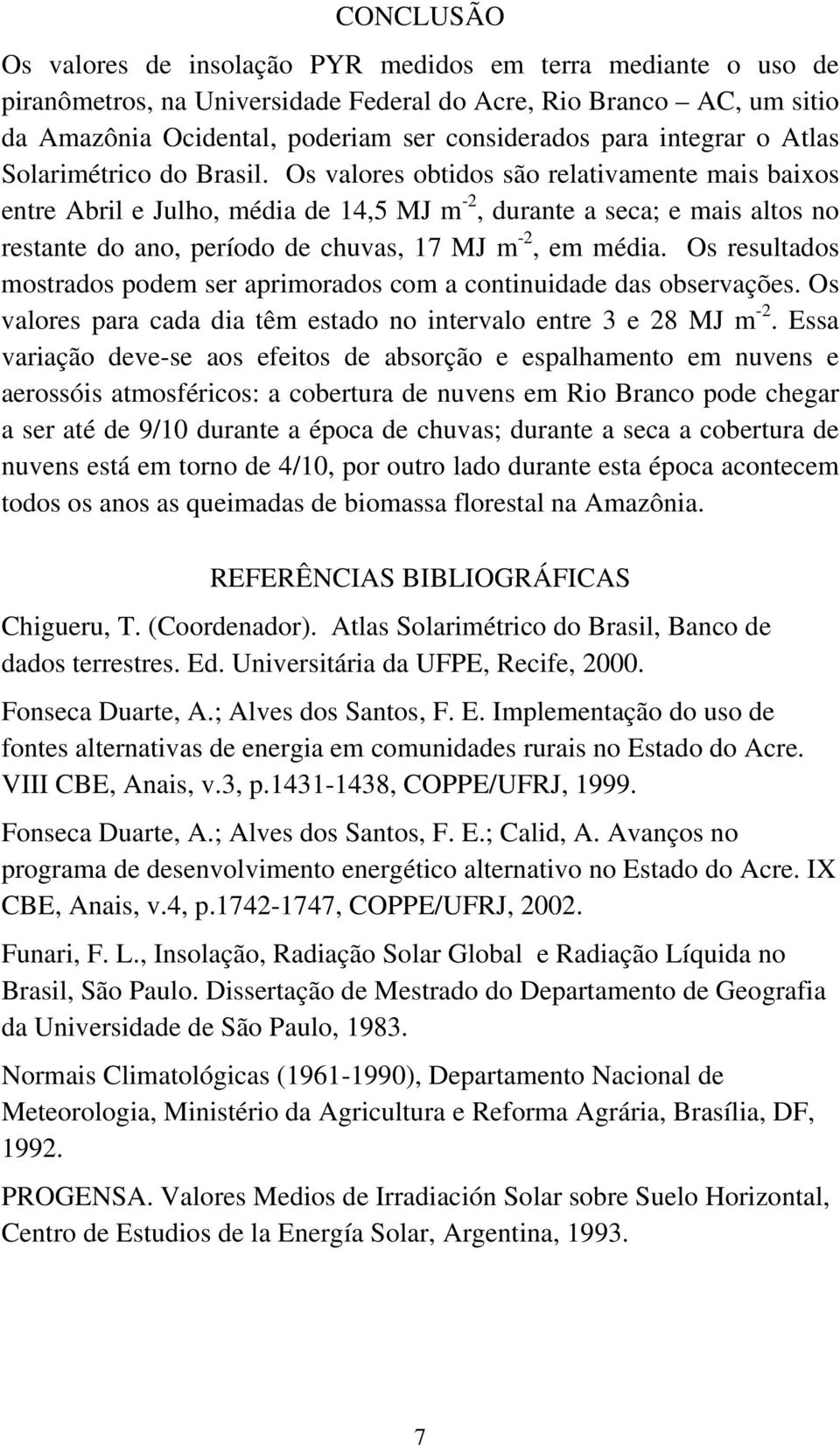 Os valores obtidos são relativamente mais baixos entre Abril e Julho, média de 14,5 MJ m -2, durante a seca; e mais altos no restante do ano, período de chuvas, 17 MJ m -2, em média.