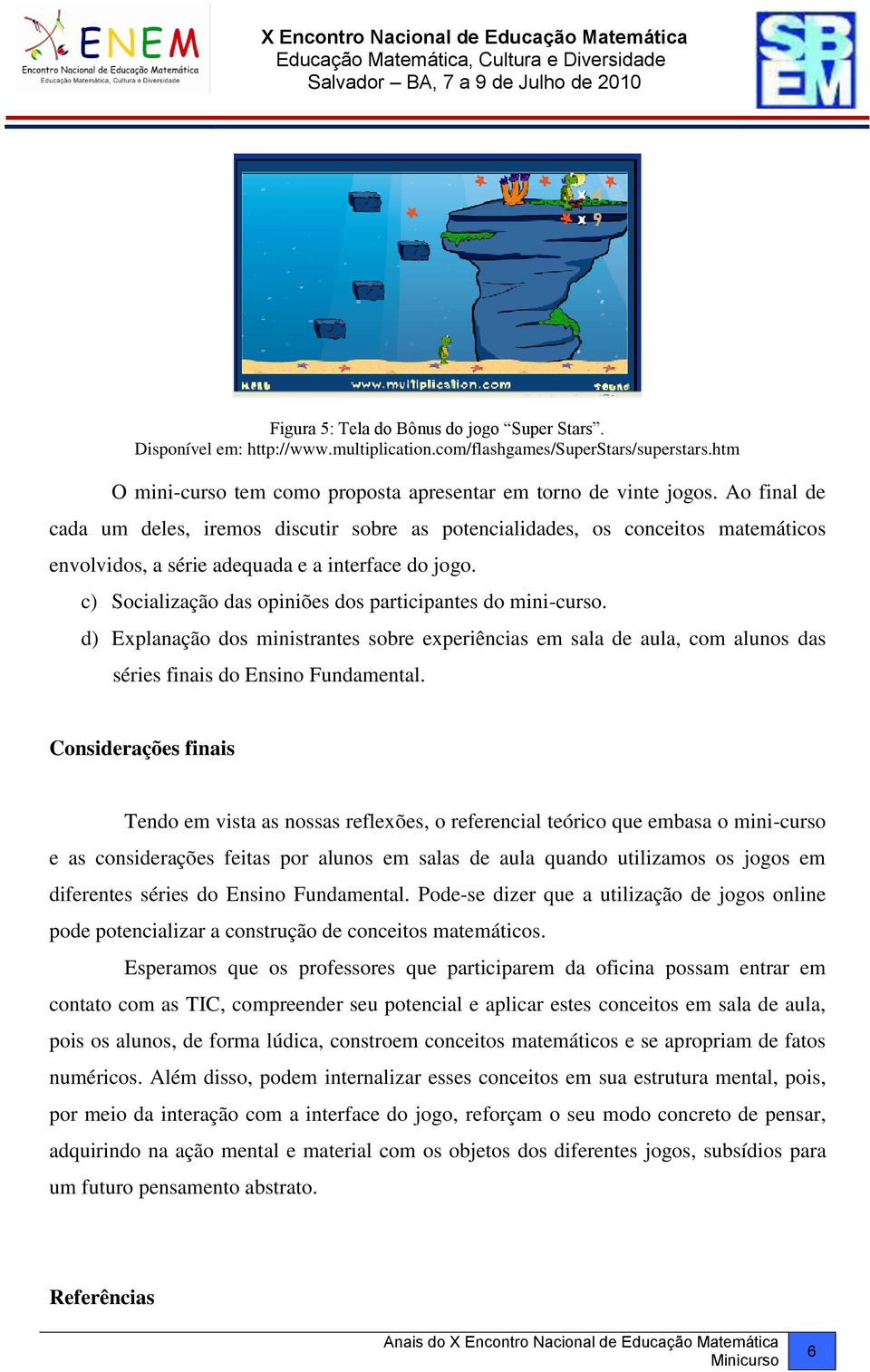 c) Socialização das opiniões dos participantes do mini-curso. d) Explanação dos ministrantes sobre experiências em sala de aula, com alunos das séries finais do Ensino Fundamental.