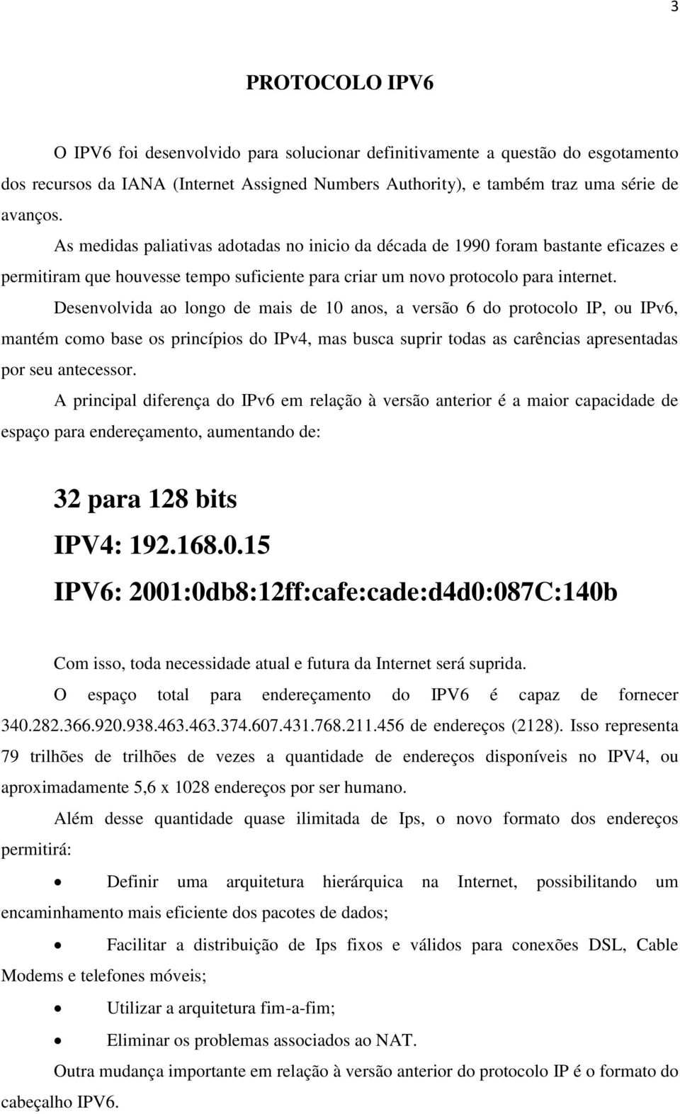 Desenvolvida ao longo de mais de 10 anos, a versão 6 do protocolo IP, ou IPv6, mantém como base os princípios do IPv4, mas busca suprir todas as carências apresentadas por seu antecessor.