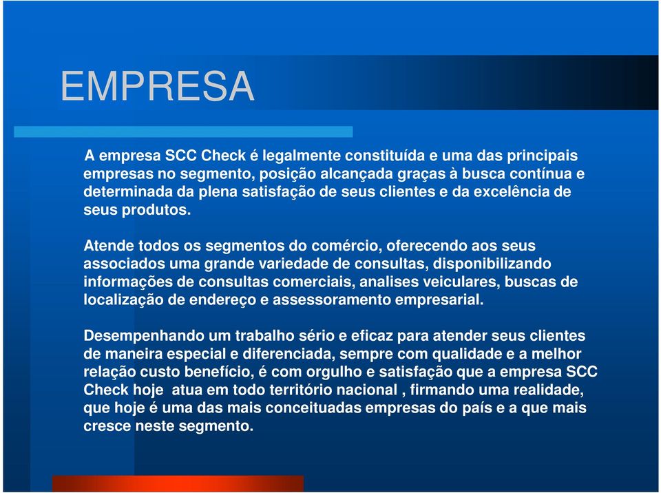 Atende todos os segmentos do comércio, oferecendo aos seus associados uma grande variedade de consultas, disponibilizando informações de consultas comerciais, analises veiculares, buscas de