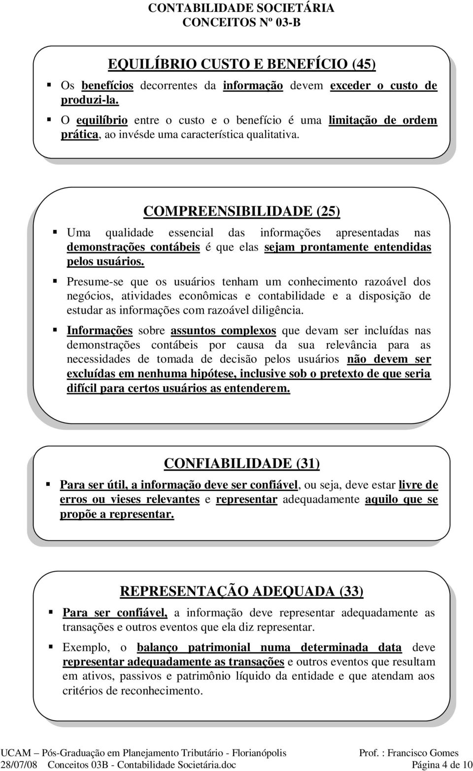 COMPREENSIBILIDADE (25) Uma qualidade essencial das informações apresentadas nas demonstrações contábeis é que elas sejam prontamente entendidas pelos usuários.