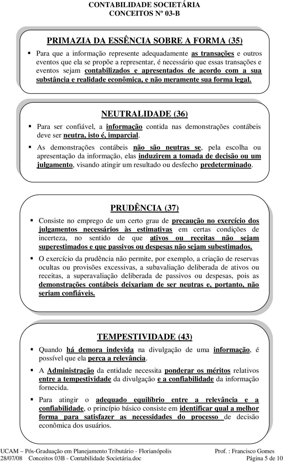 NEUTRALIDADE (36) Para ser confiável, a informação contida nas demonstrações contábeis deve ser neutra, isto é, imparcial.