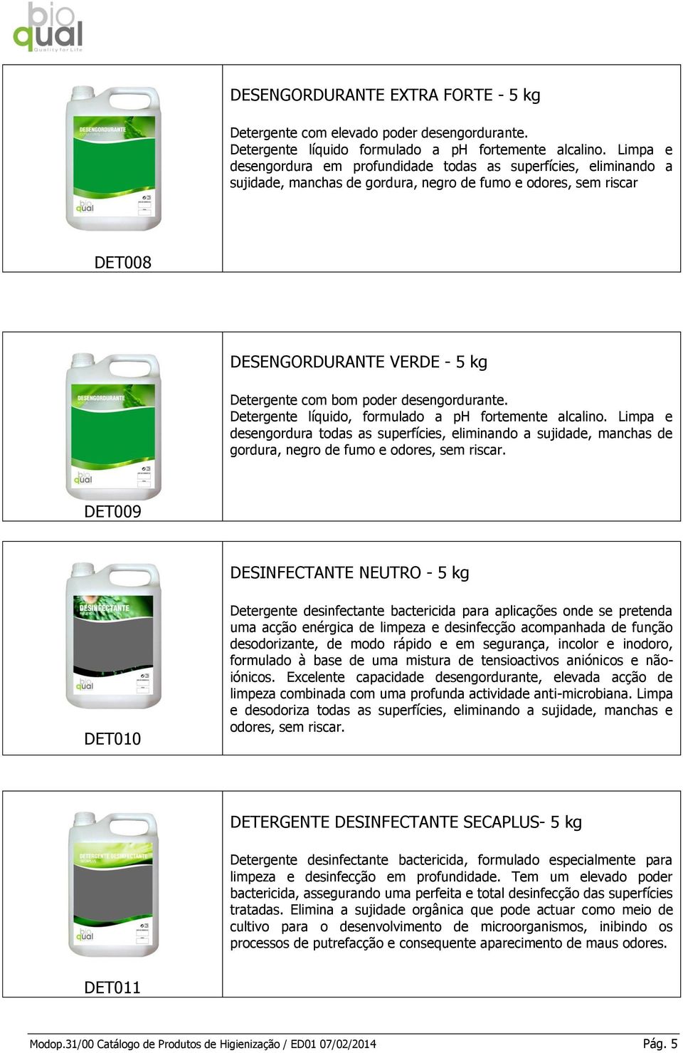 desengordurante. Detergente líquido, formulado a ph fortemente alcalino. Limpa e desengordura todas as superfícies, eliminando a sujidade, manchas de gordura, negro de fumo e odores, sem riscar.