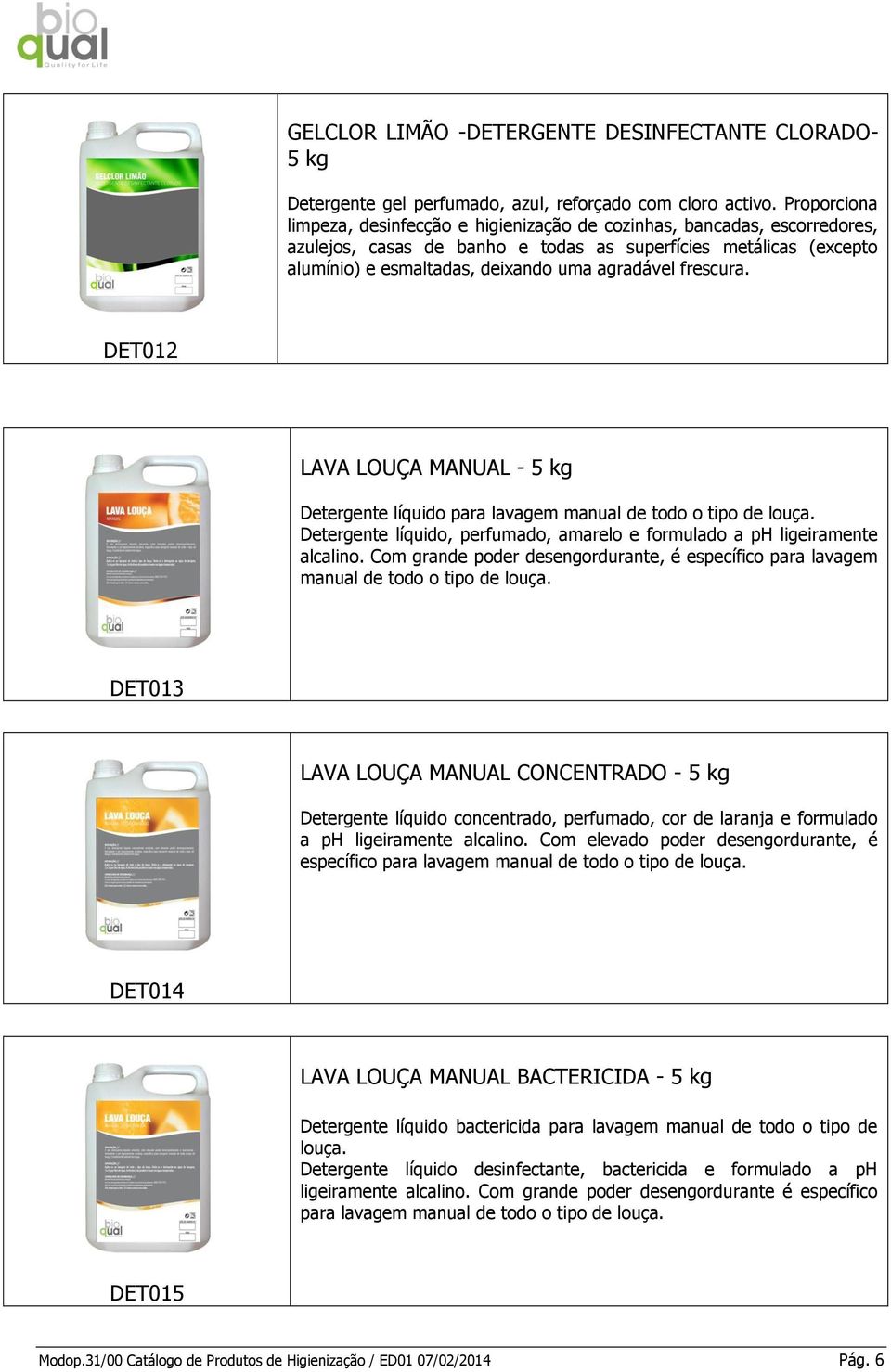 frescura. DET012 LAVA LOUÇA MANUAL - 5 kg Detergente líquido para lavagem manual de todo o tipo de louça. Detergente líquido, perfumado, amarelo e formulado a ph ligeiramente alcalino.