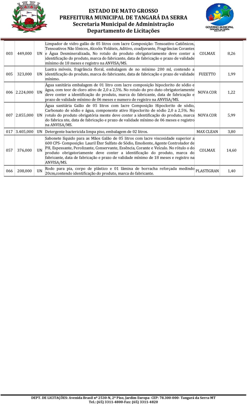 Desmineralizada, No rotulo do produto obrigatoriamente deve conter a mínimo de 18 meses e registro na. Lustra móveis, fragrância floral, embalagem de no mínimo 200 ml, contendo a mínimo.