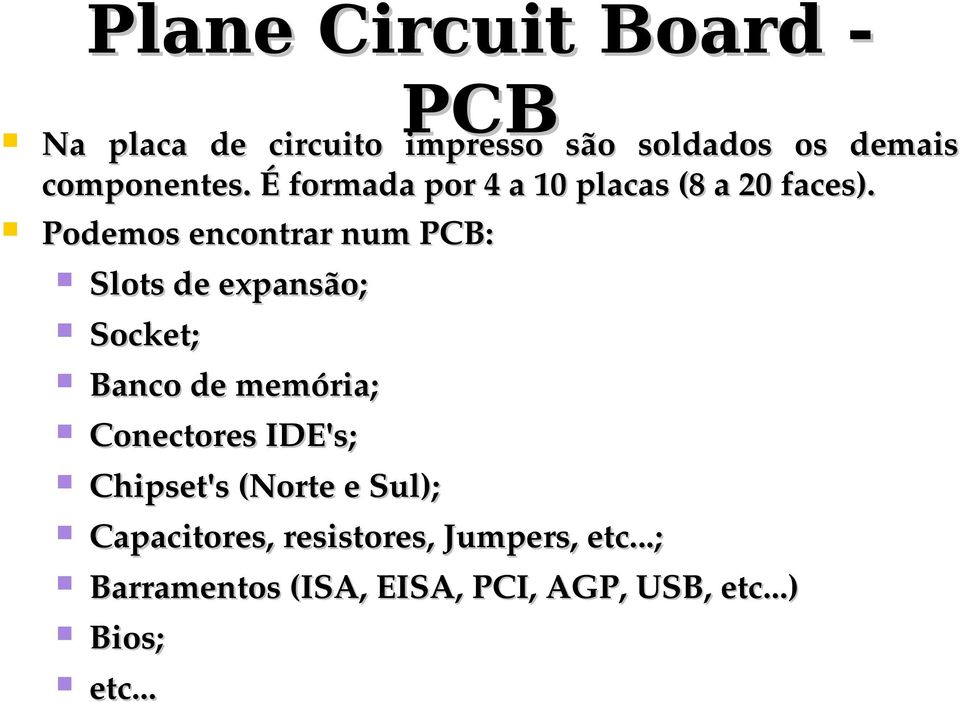 Podemos encontrar num PCB: Slots de expansão; Socket; Banco de memória; Conectores