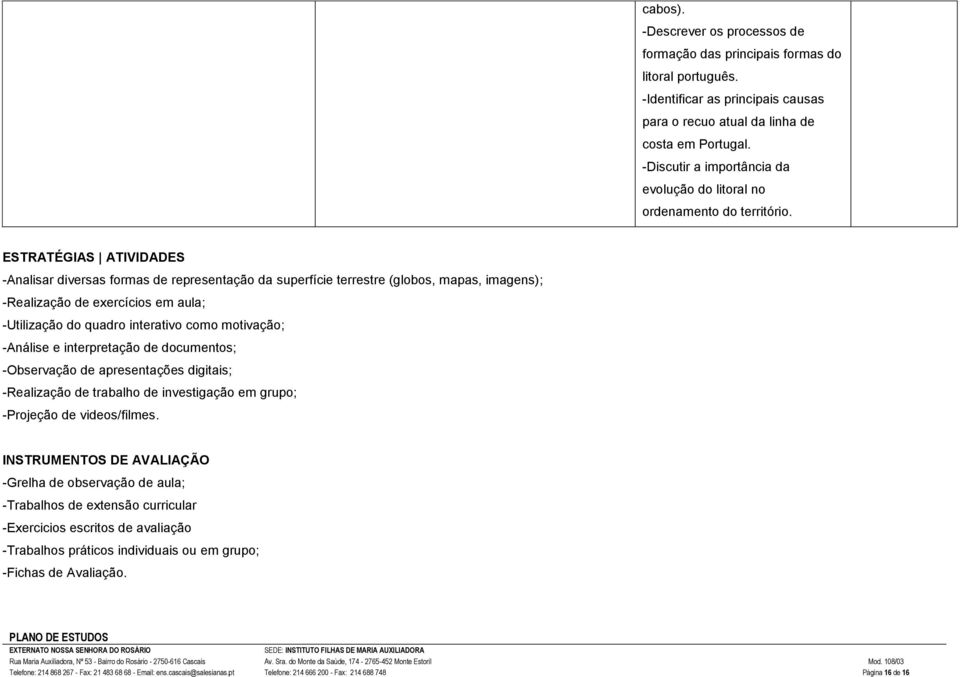 ESTRATÉGIAS ATIVIDADES -Analisar diversas formas de representação da superfície terrestre (globos, mapas, imagens); -Realização de exercícios em aula; -Utilização do quadro interativo como motivação;