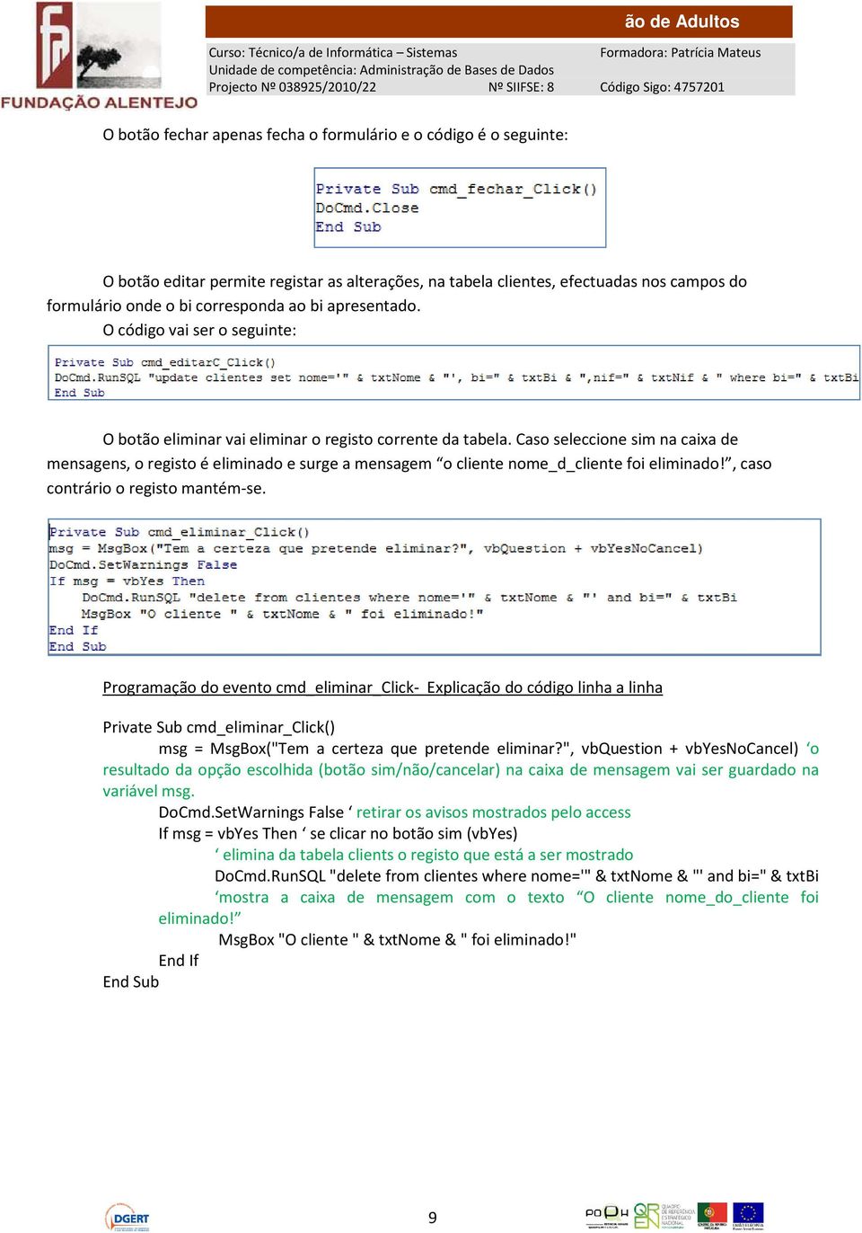 Caso seleccione sim na caixa de mensagens, o registo é eliminado e surge a mensagem o cliente nome_d_cliente foi eliminado!, caso contrário o registo mantém-se.