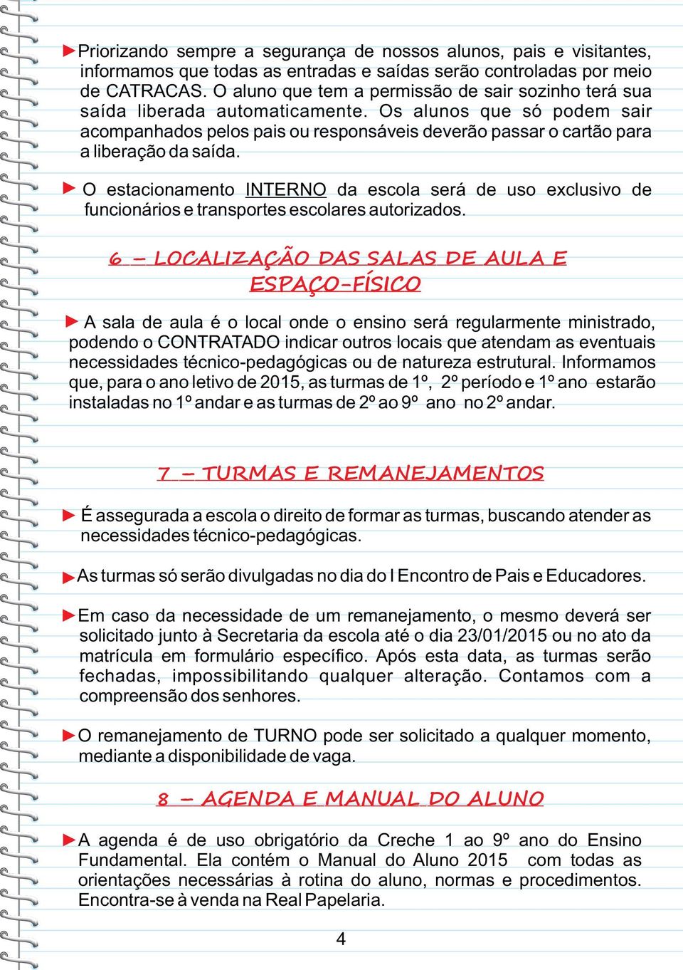 Os alunos que só podem sair acompanhados pelos pais ou responsáveis deverão passar o cartão para a liberação da saída.