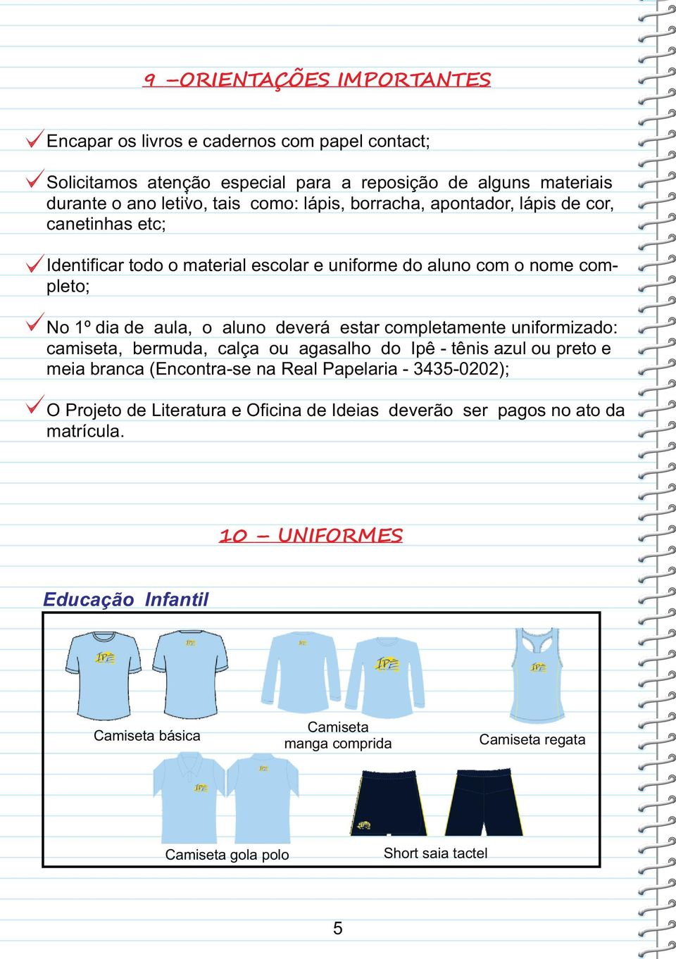 completamente uniformizado: camiseta, bermuda, calça ou agasalho do Ipê - tênis azul ou preto e meia branca (Encontra-se na Real Papelaria - 3435-0202); O Projeto de Literatura