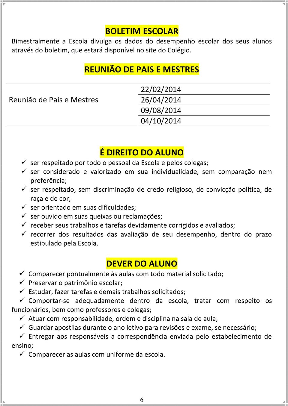 valorizado em sua individualidade, sem comparação nem preferência; ser respeitado, sem discriminação de credo religioso, de convicção política, de raça e de cor; ser orientado em suas dificuldades;