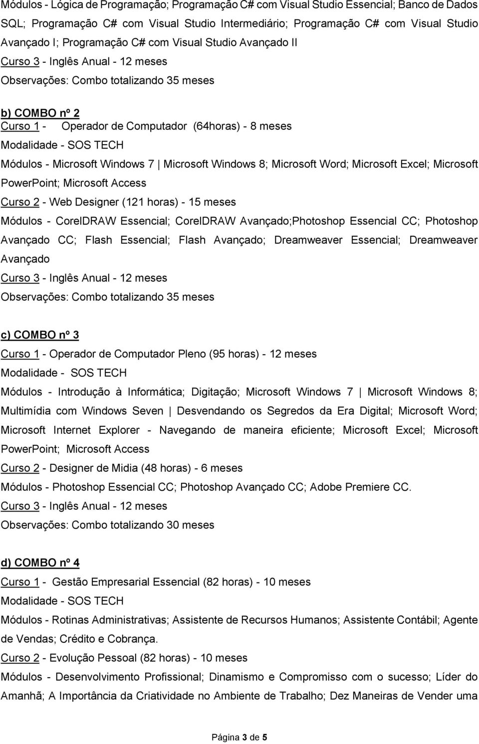 8; Microsoft Word; Microsoft Excel; Microsoft Curso 2 - Web Designer (121 horas) - 15 meses Módulos - CorelDRAW Essencial; CorelDRAW Avançado;Photoshop Essencial CC; Photoshop Avançado CC; Flash