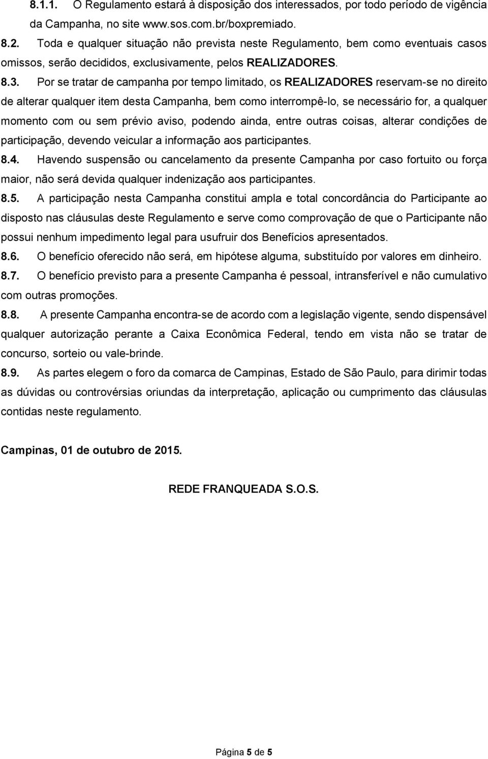 Por se tratar de campanha por tempo limitado, os REALIZADORES reservam-se no direito de alterar qualquer item desta Campanha, bem como interrompê-lo, se necessário for, a qualquer momento com ou sem