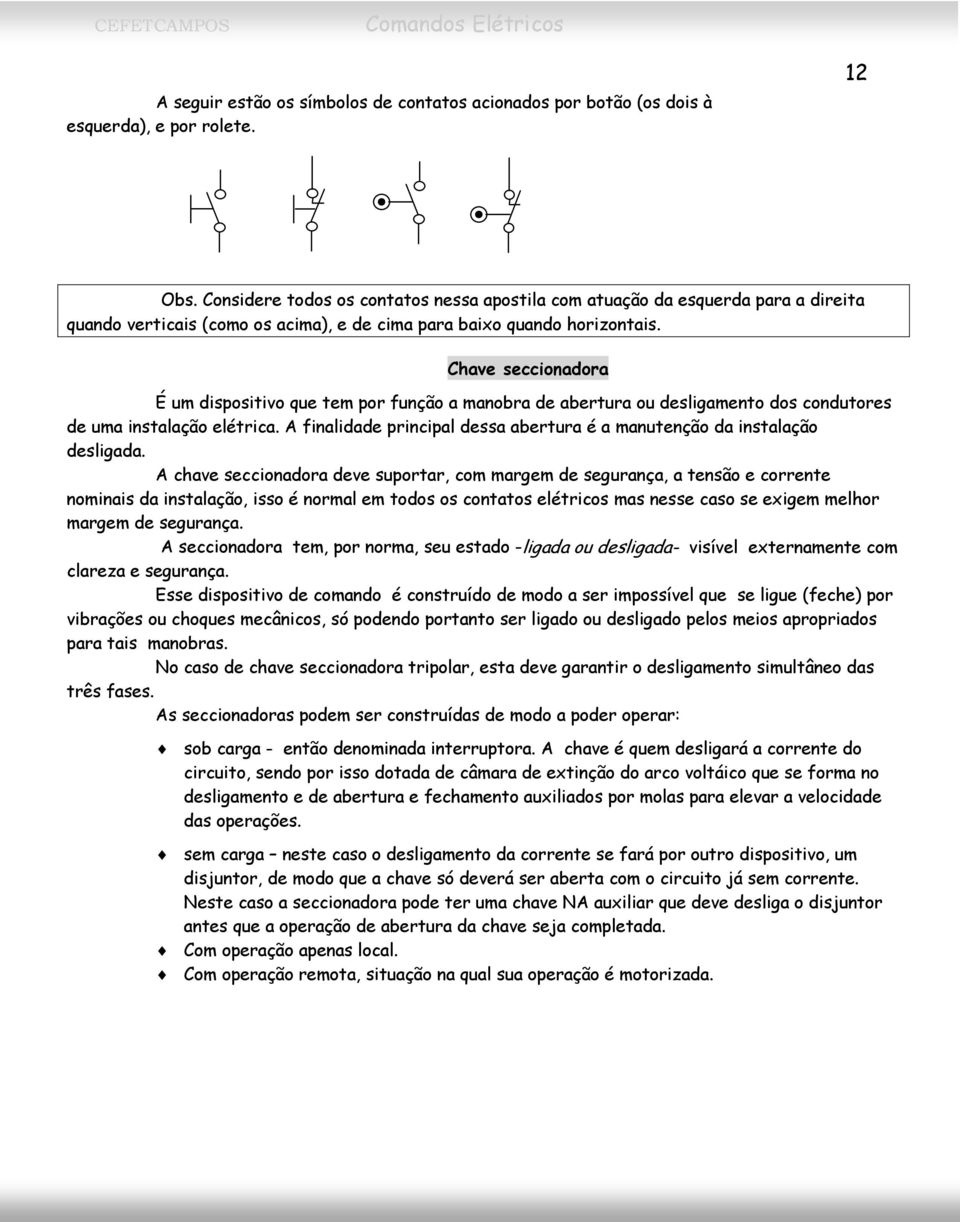 Chave seccionadora É um dispositivo que tem por função a manobra de abertura ou desligamento dos condutores de uma instalação elétrica.