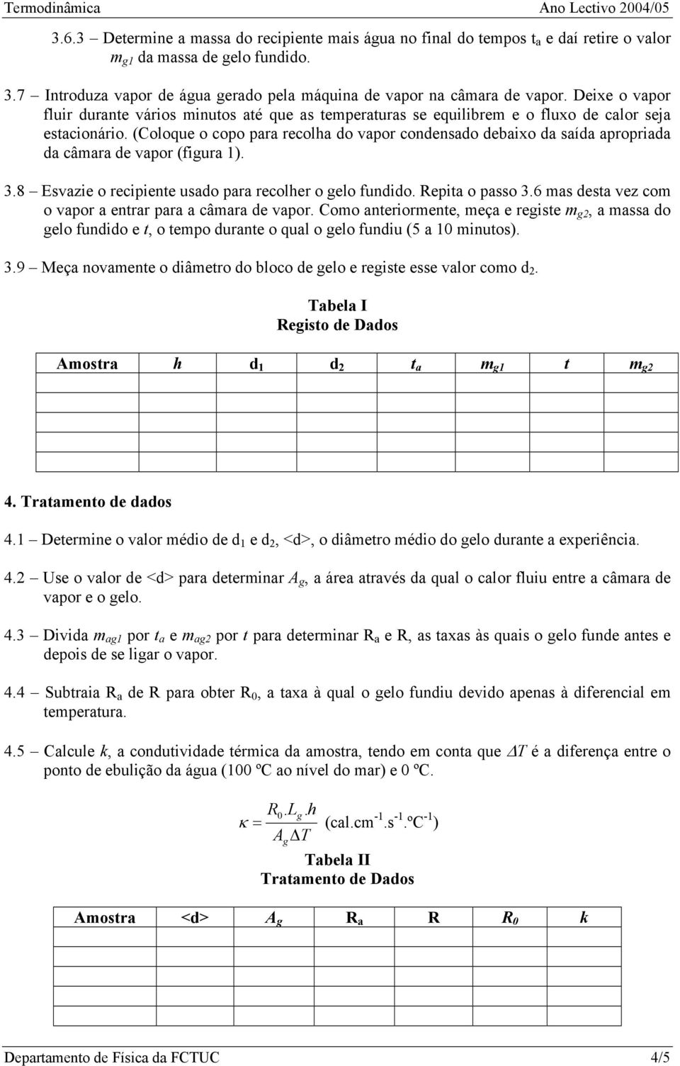 (Coloque o copo para recolha do vapor condensado debaixo da saída apropriada da câmara de vapor (fiura 1). 3.8 Esvazie o recipiente usado para recolher o elo fundido. Repita o passo 3.