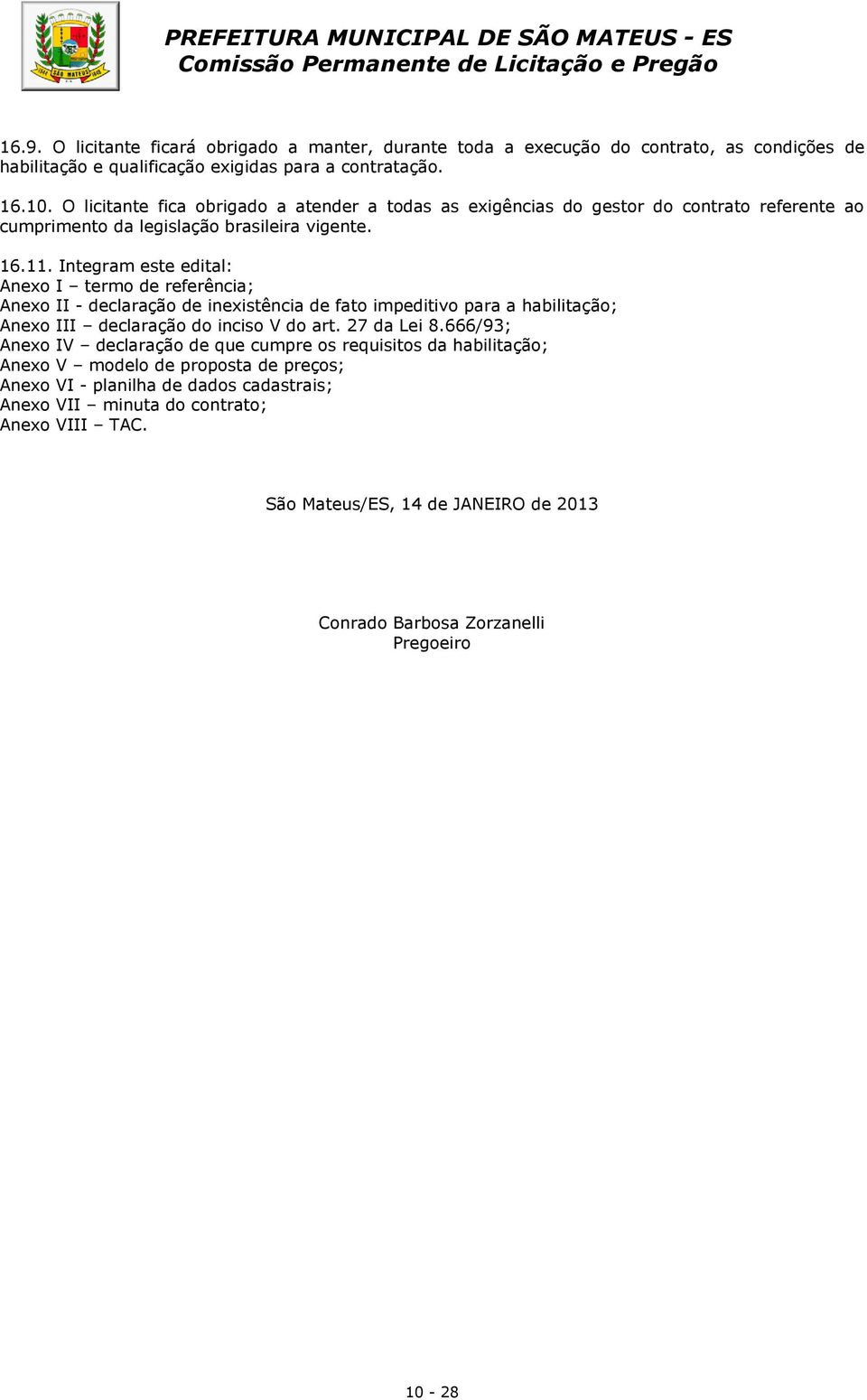 Integram este edital: Anexo I termo de referência; Anexo II - declaração de inexistência de fato impeditivo para a habilitação; Anexo III declaração do inciso V do art. 27 da Lei 8.