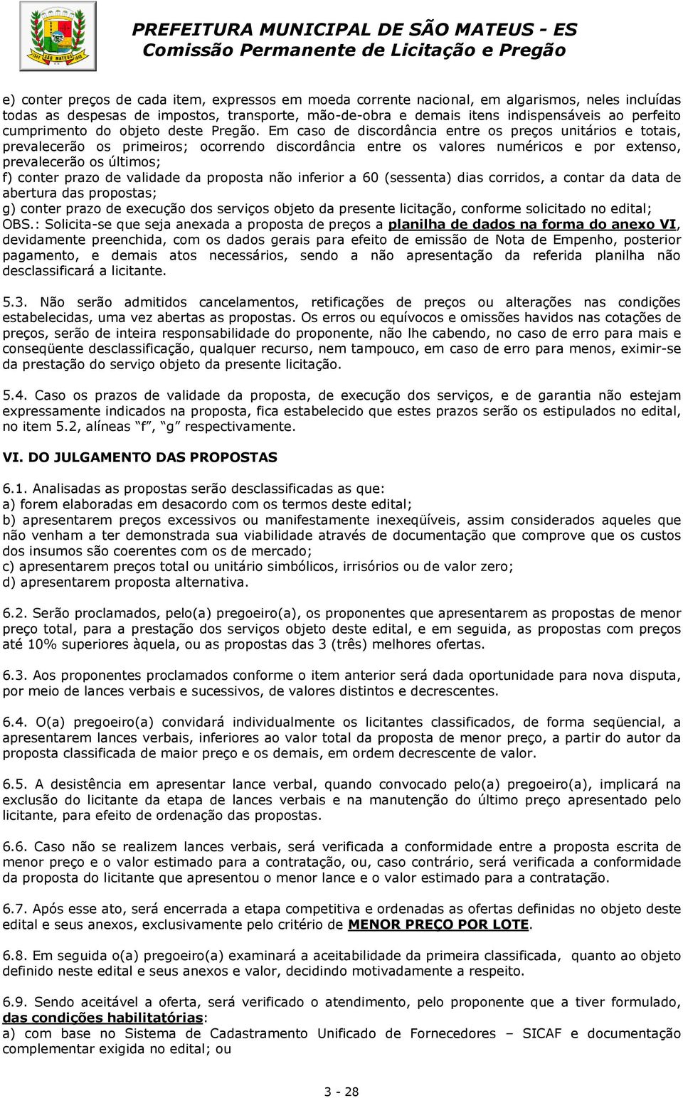 Em caso de discordância entre os preços unitários e totais, prevalecerão os primeiros; ocorrendo discordância entre os valores numéricos e por extenso, prevalecerão os últimos; f) conter prazo de