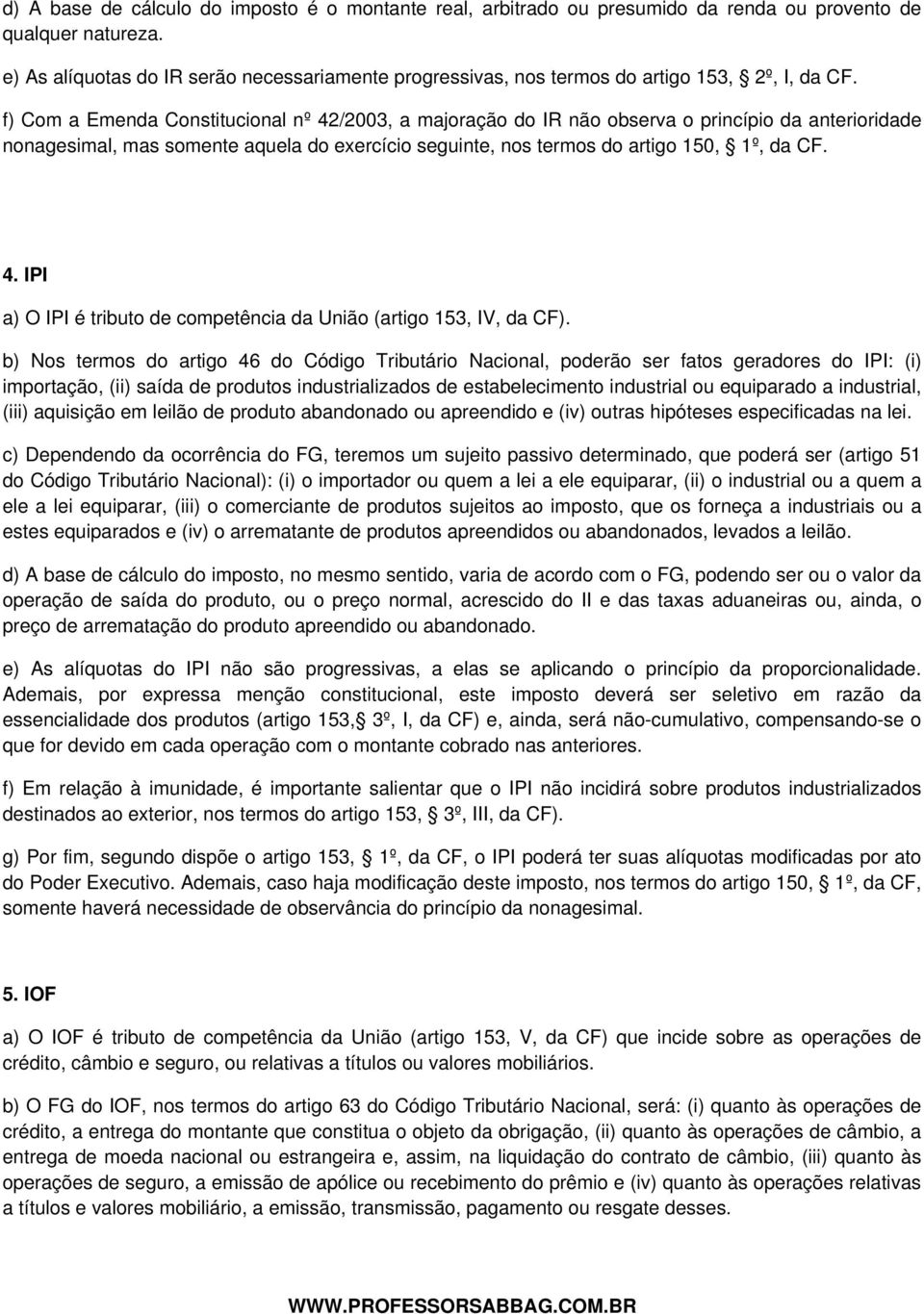 f) Com a Emenda Constitucional nº 42/2003, a majoração do IR não observa o princípio da anterioridade nonagesimal, mas somente aquela do exercício seguinte, nos termos do artigo 150, 1º, da CF. 4. IPI a) O IPI é tributo de competência da União (artigo 153, IV, da CF).