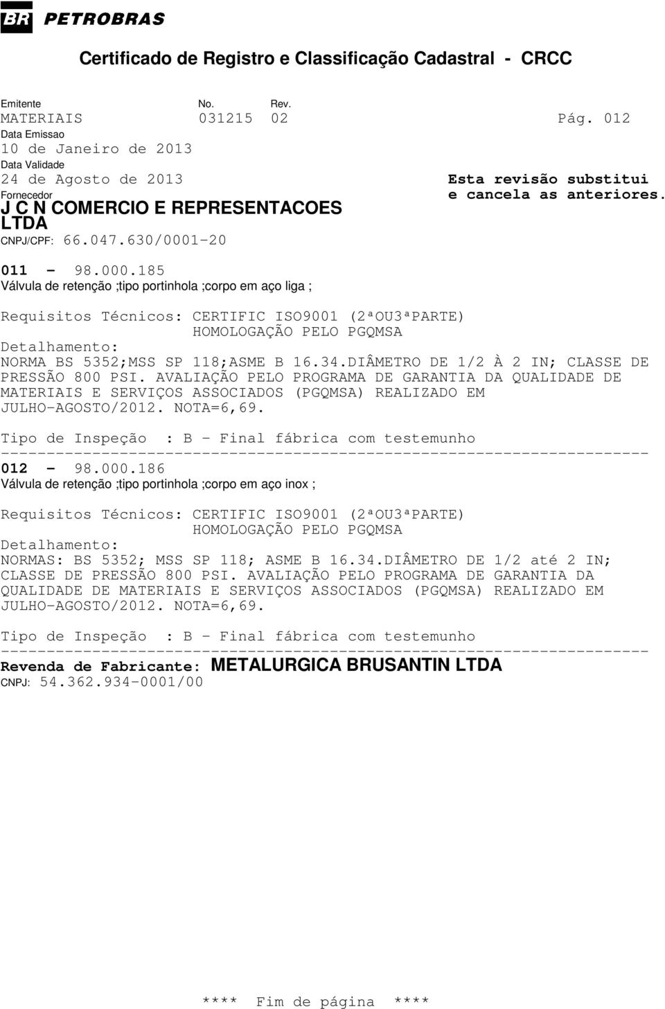 186 Válvula de retenção ;tipo portinhola ;corpo em aço inox ; NORMAS: BS 5352; MSS SP 118; ASME B 16.34.DIÂMETRO DE 1/2 até 2 IN; CLASSE DE PRESSÃO 800 PSI.