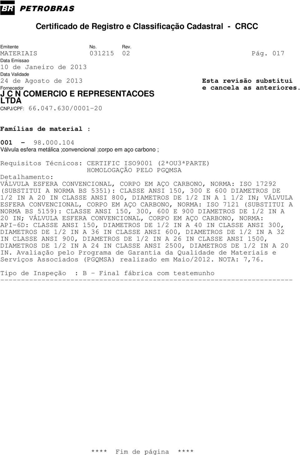 DE 1/2 IN A 20 IN CLASSE ANSI 800, DIAMETROS DE 1/2 IN A 1 1/2 IN; VÁLVULA ESFERA CONVENCIONAL, CORPO EM AÇO CARBONO, NORMA: ISO 7121 (SUBSTITUI A NORMA BS 5159): CLASSE ANSI 150, 300, 600 E 900