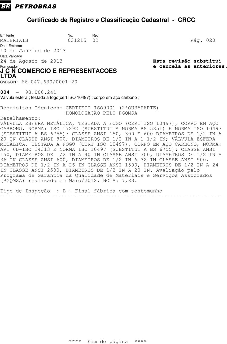 5351) E NORMA ISO 10497 (SUBSTITUI A BS 6755): CLASSE ANSI 150, 300 E 600 DIAMETROS DE 1/2 IN A 20 IN CLASSE ANSI 800, DIAMETROS DE 1/2 IN A 1 1/2 IN; VÁLVULA ESFERA METÁLICA, TESTADA A FOGO (CERT