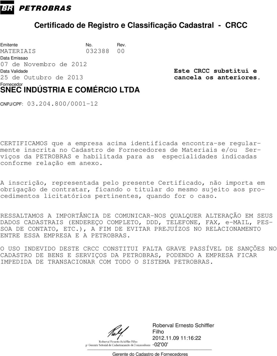 A inscrição, representada pelo presente Certificado, não importa em obrigação de contratar, ficando o titular do mesmo sujeito aos procedimentos licitatórios pertinentes, quando for o caso.