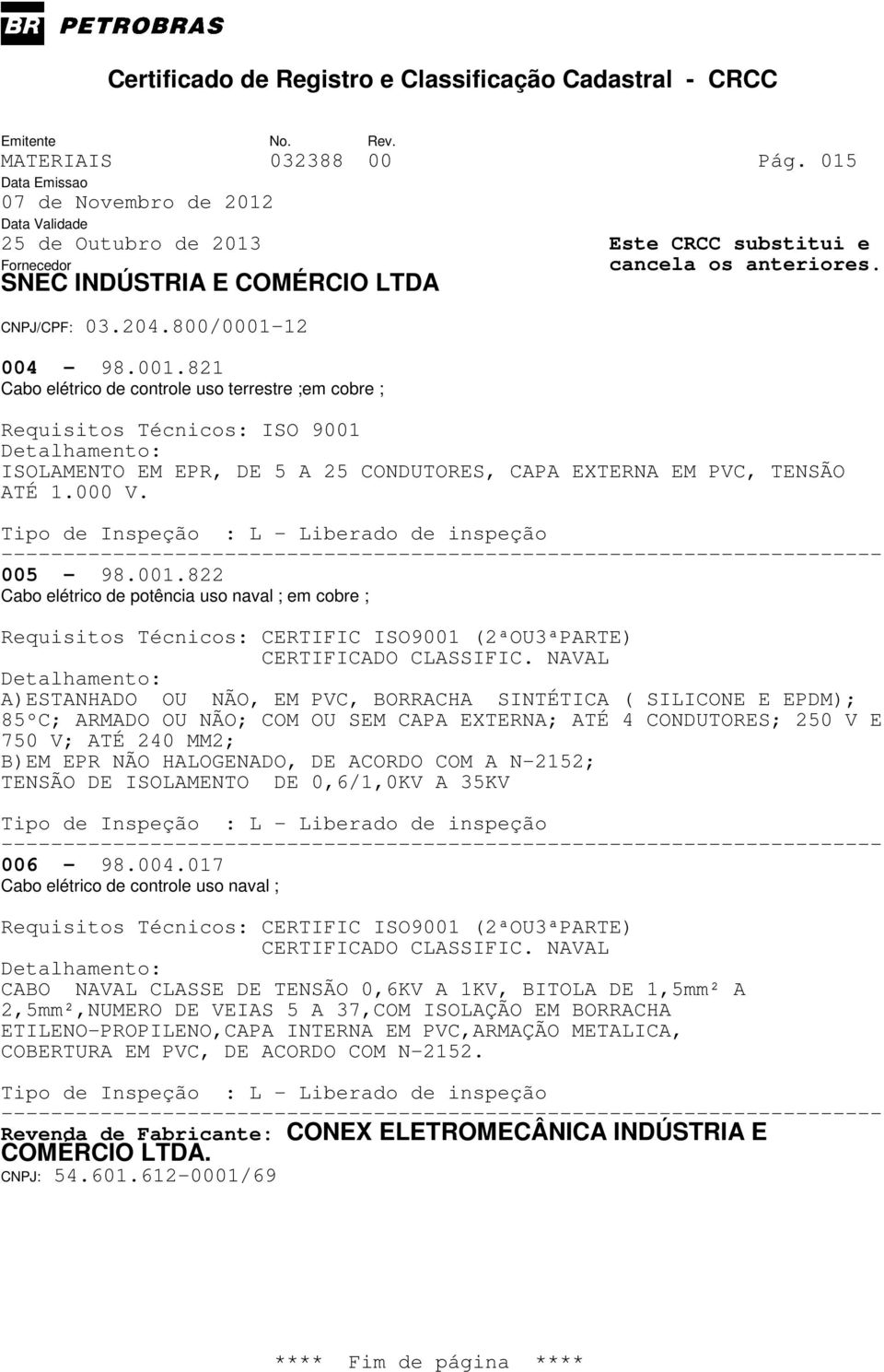 822 Cabo elétrico de potência uso naval ; em cobre ; A)ESTANHADO OU NÃO, EM PVC, BORRACHA SINTÉTICA ( SILICONE E EPDM); 85ºC; ARMADO OU NÃO; COM OU SEM CAPA EXTERNA; ATÉ 4 CONDUTORES; 250 V E 750 V;