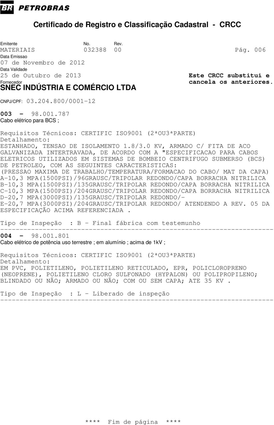 CARACTERISTICAS: (PRESSAO MAXIMA DE TRABALHO/TEMPERATURA/FORMACAO DO CABO/ MAT DA CAPA) A-10,3 MPA(1500PSI)/96GRAUSC/TRIPOLAR REDONDO/CAPA BORRACHA NITRILICA B-10,3 MPA(1500PSI)/135GRAUSC/TRIPOLAR