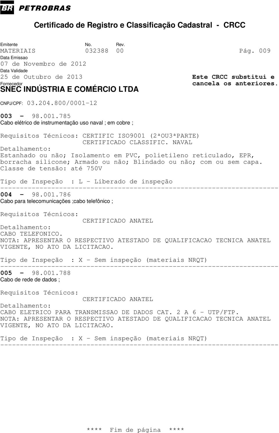 Classe de tensão: até 750V 004-98.001.786 Cabo para telecomunicações ;cabo telefônico ; Requisitos Técnicos: CERTIFICADO ANATEL CABO TELEFONICO.